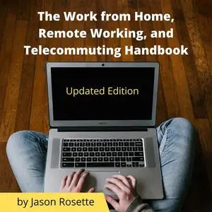 «The Work from Home, Remote Working, and Telecommuting Handbook» by Jason Rosette