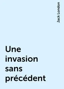 «Une invasion sans précédent» by Jack London