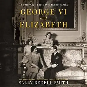 George VI and Elizabeth: The Marriage That Saved the Monarchy [Audiobook]