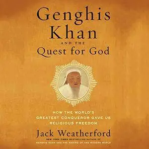 Genghis Khan and the Quest for God: How the World's Greatest Conqueror Gave Us Religious Freedom [Audiobook]