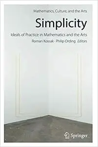 Simplicity: Ideals of Practice in Mathematics and the Arts