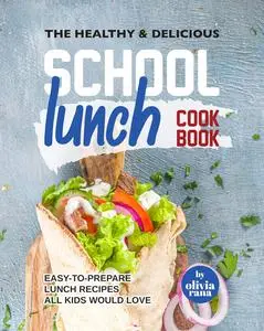 The Healthy & Delicious School Lunch Cookbook: Easy-to-Prepare Lunch Recipes All Kids Would Love