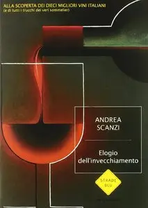 Elogio dell'invecchiamento. Viaggio alla scoperta dei dieci migliori vini italiani (e di tutti i trucchi dei veri sommelier)