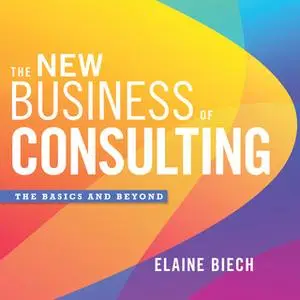 «The New Business of Consulting: The Basics and Beyond» by Elaine Biech