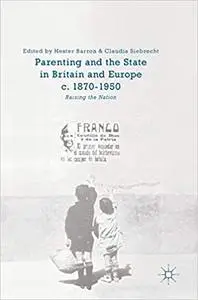 Parenting and the State in Britain and Europe, c. 1870-1950: Raising the Nation