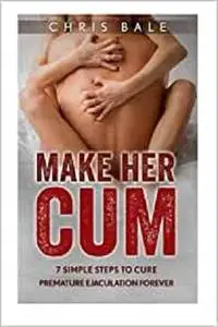 MAKE HER CUM - 7 Simple Steps To Cure Premature Ejaculation Forever