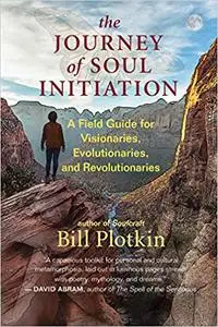 The Journey of Soul Initiation: A Field Guide for Visionaries, Evolutionaries, and Revolutionaries