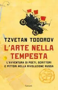 Tzvetan Todorov - L'arte nella tempesta. L'avventura di poeti, scrittori e pittori nella rivoluzione russa