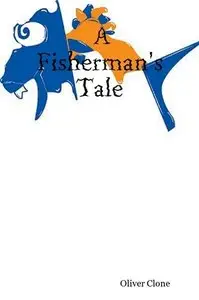 A Fisherman's Tale : A Novel By Oliver Clone