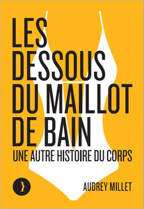 Les dessous du maillot de bain : Une autre histoire du corps - Audrey Millet