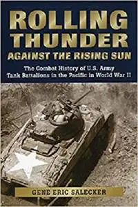 Rolling Thunder against the Rising Sun: The Combat History of U.S. Army Tank Battalions in the Pacific in WWII