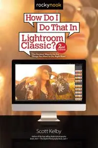 How Do I Do That In Lightroom Classic?: The Quickest Ways to Do the Things You Want to Do, Right Now!, 2nd Edition