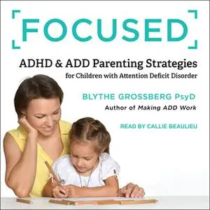 «Focused: ADHD & ADD Parenting Strategies for Children with Attention Deficit Order» by Blythe Grossberg