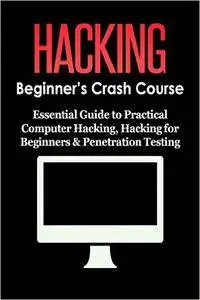 HACKING: Beginner's Crash Course - Essential Guide to Practical: Computer Hacking, Hacking for Beginners, & Penetration Testing
