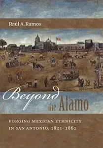 Beyond the Alamo: Forging Mexican Ethnicity in San Antonio, 1821-1861