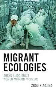 Migrant Ecologies: Zheng Xiaoqiong's Women Migrant Workers