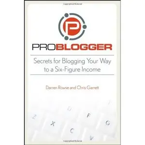 ProBlogger: Secrets for Blogging Your Way to a Six-Figure Income (Repost)