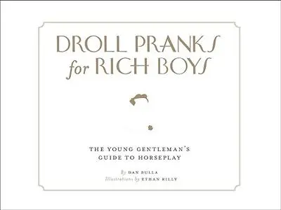 Droll Pranks for Rich Boys: The Wealthy Young Gentleman's Guide to Horseplay