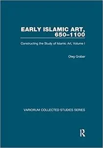 Early Islamic Art, 650–1100: Constructing the Study of Islamic Art, Volume I