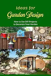 Ideas for Garden Design: How to Use DIY Projects to Decorate Your Garden