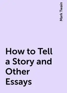 «How to Tell a Story and Other Essays» by Mark Twain