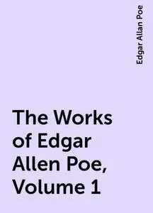 «The Works of Edgar Allen Poe, Volume 1» by Edgar Allan Poe