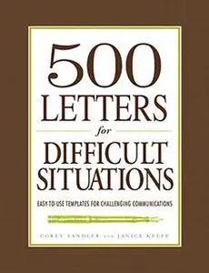 «500 Letters for Difficult Situations: Easy-to-Use Templates for Challenging Communications» by Corey Sandler