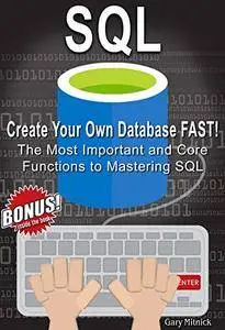 SQL for Beginners: Create Your Own Database FAST! The Most Important and Core Functions to Mastering SQL