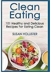 Clean Eating: 151 Healthy and Delicious Recipes For Eating Clean