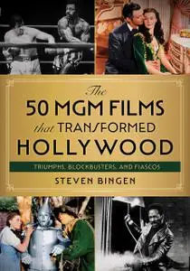 The 50 MGM Films that Transformed Hollywood: Triumphs, Blockbusters, and Fiascos