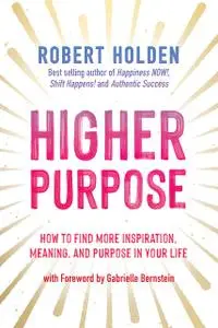 Higher Purpose: How to Find More Inspiration, Meaning, and Purpose in Your Life