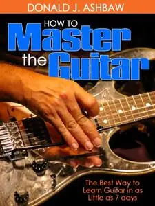 How To Master The Guitar - " The Best Way to Learn Guitar in as Little as 7 Days "