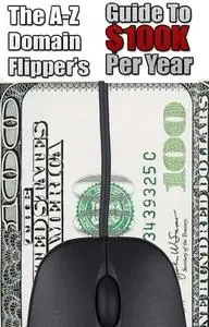 «A-Z Domain Flippers Guide To $100K Per Year» by Jhonny Miklos