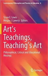 Art's Teachings, Teaching's Art: Philosophical, Critical and Educational Musings