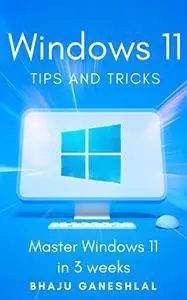 Windows 11 Tips and Tricks : Master Windows 11 in 3 Weeks