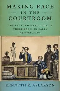 Making Race in the Courtroom: The Legal Construction of Three Races in Early New Orleans (repost)