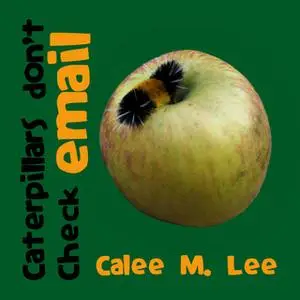 «Caterpillars Don't Check Email» by Calee M. Lee