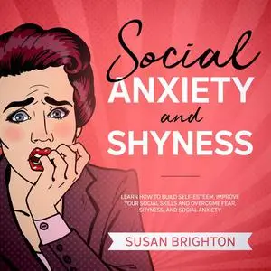 «Social Anxiety and Shyness: Learn How to Build Self-Esteem, Improve Your Social Skills, and Overcome Fear, Shyness, and