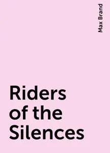 «Riders of the Silences» by Max Brand