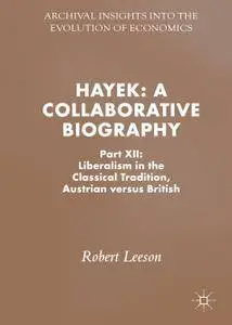Hayek: A Collaborative Biography: Part XII: Liberalism in the Classical Tradition, Austrian versus British