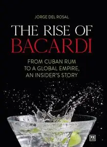 The Rise of Bacardi: From Cuban Rum to a Global Empire, an Insider's Story