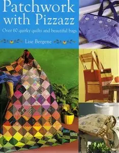 Patchwork with Pizzazz: Over 60 Quirky Quilts and Beautiful Bags