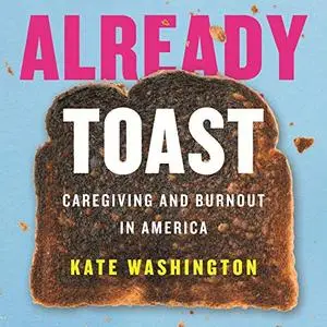 Already Toast: Caregiving and Burnout in America [Audiobook]