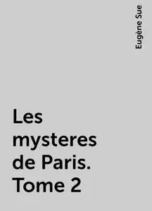 «Les mysteres de Paris. Tome 2» by Eugène Sue