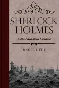 «Sherlock Holmes and the Acton Body-Snatchers» by John Little