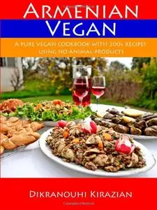 Armenian Vegan: A Pure Vegan Cookbook With 200+ Recipes Using No Animal Products