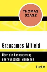 Grausames Mitleid. Ãœber die Aussonderung unerwünschter Menschen.