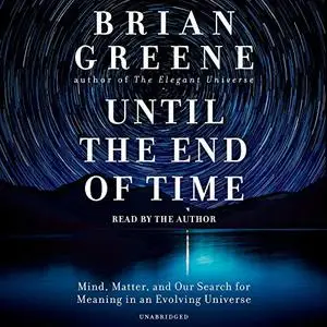 Until the End of Time: Mind, Matter, and Our Search for Meaning in an Evolving Universe [Audiobook]