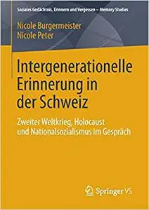 Intergenerationelle Erinnerung in der Schweiz: Zweiter Weltkrieg, Holocaust und Nationalsozialismus im Gespräch