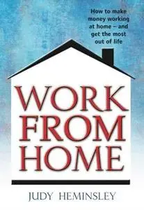 Work from Home: How to Make Money Working at Home - and Get the Most Out of Life